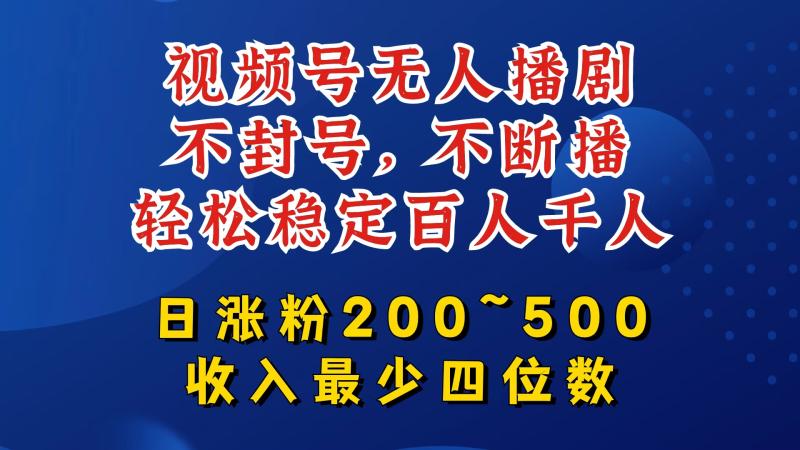 视频号无人播剧，不封号，不断播，轻松稳定百人千人，日涨粉200~500，收入最少四位数【揭秘】-副业城