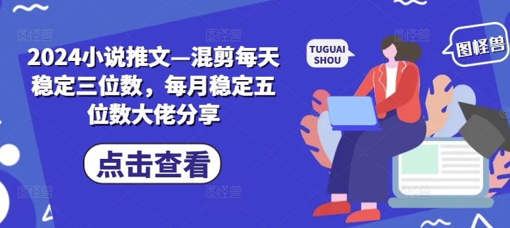 2024小说推文—混剪每天稳定三位数，每月稳定五位数大佬分享-副业城