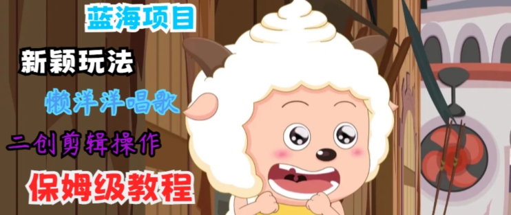 蓝海项目新颖玩法，懒洋洋唱歌 搬运剪辑操作，保姆级教程-副业城