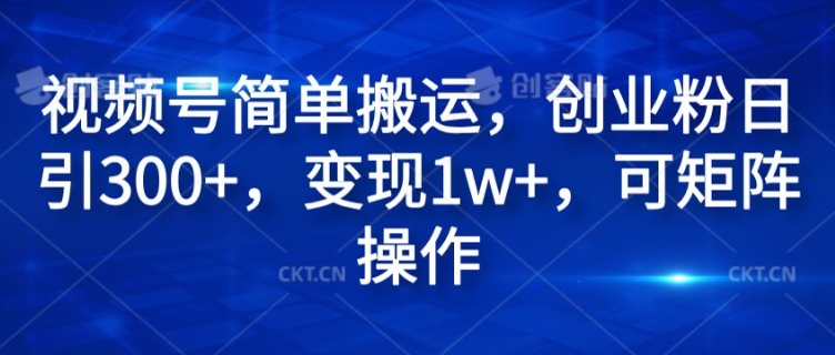 视频号简单搬运，创业粉日引300+，变现1w+，可矩阵操作-副业城