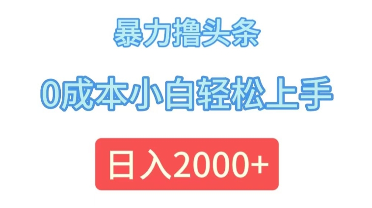 暴力撸头条，0成本小白轻松上手，日入2k-副业城