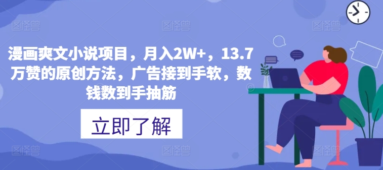 漫画爽文小说项目，月入2W+，13.7万赞的原创方法，广告接到手软，数钱数到手抽筋-副业城