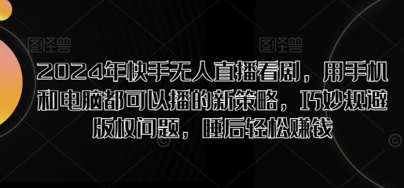 2024年快手无人直播看剧，用手机和电脑都可以播的新策略，巧妙规避版权问题，睡后轻松赚钱-副业城