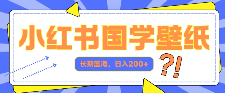 小红书国学壁纸，长期蓝海，ai生成，日入2张-副业城