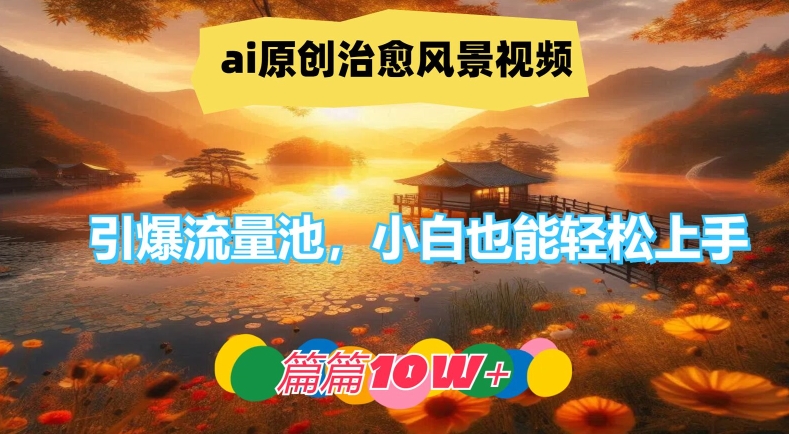 ai原创治愈风景视频，引爆流量池，小白也能轻松上手，篇篇10w+【揭秘】-副业城