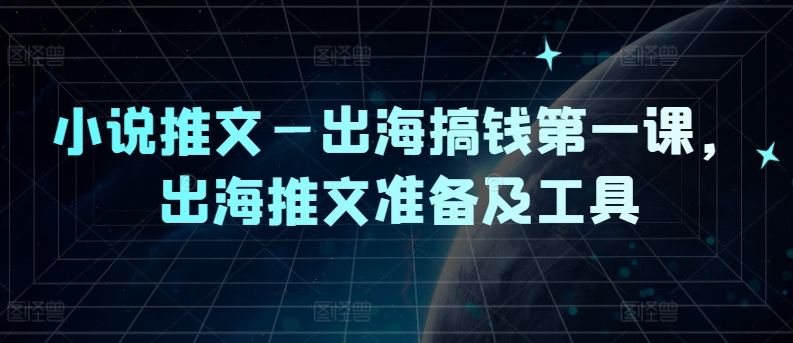 小说推文—出海搞钱第一课，出海推文准备及工具-副业城