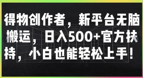 得物创作者,新平台无脑搬运,日入500+官方扶持,小白也能轻松上手-副业城