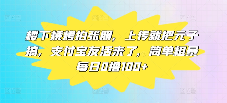 楼下烧烤拍张照，上传就把元子搞，支付宝友活来了，简单粗暴每日0撸100+-副业城