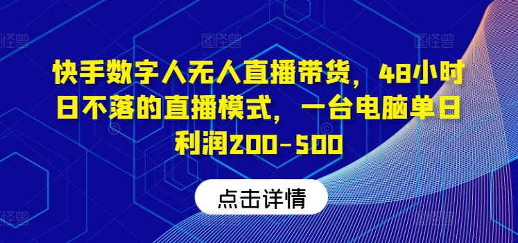 快手数字人无人直播带货，48小时日不落的直播模式，一台电脑单日利润200-500-副业城