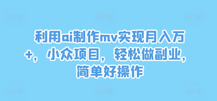 利用ai制作mv实现月入万+，小众项目，轻松做副业，简单好操作【揭秘】-副业城