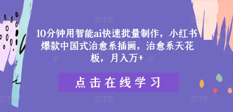 10分钟用智能ai快速批量制作，小红书爆款中国式治愈系插画，治愈系天花板，月入万+【揭秘】-副业城