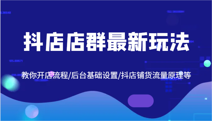 抖店店群最新玩法，教你开店流程/后台基础设置/抖店铺货流量原理等-副业城