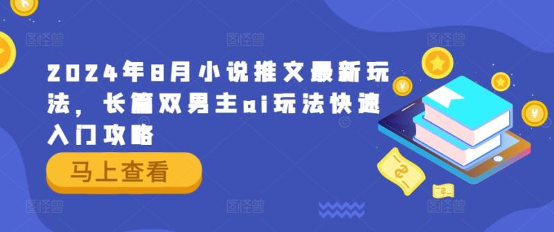 2024年8月小说推文最新玩法，长篇双男主ai玩法快速入门攻略-副业城