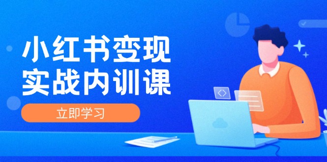 小红书变现实战内训课，0-1实现小红书-IP变现 底层逻辑/实战方法/训练结合-副业城