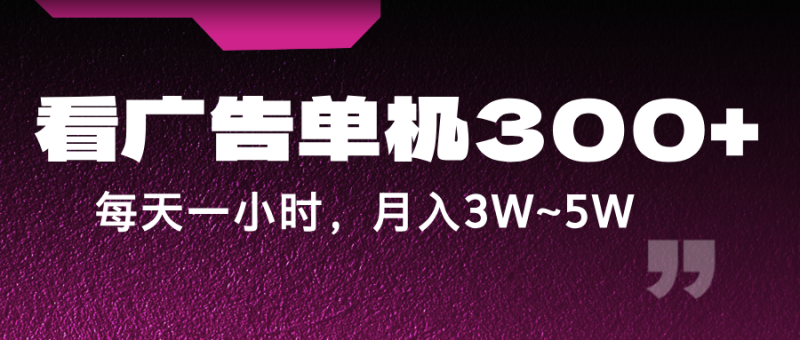 蓝海项目，看广告单机300+，每天一个小时，月入3W~5W-副业城