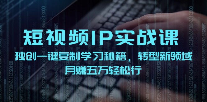 短视频IP实战课，独创一键复制学习秘籍，转战新领域，月赚五万轻松行-副业城