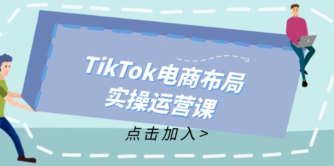 （12156期）TikTok电商布局实操运营课：从新手到精通，成为TikTok带货运营高手-副业城