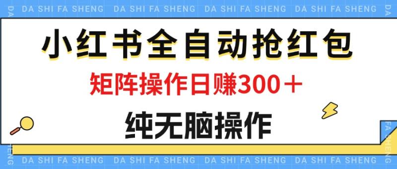 （12151期）最新小红书全自动抢红包，单号一天50＋  矩阵操作日入300＋，纯无脑操作-副业城