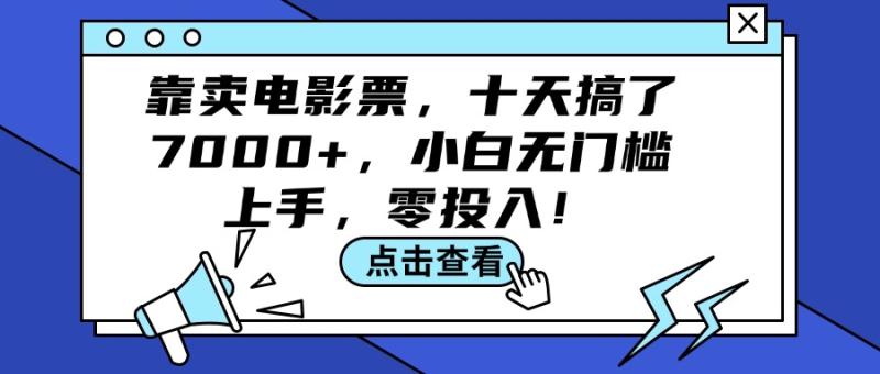 （12161期）靠卖电影票，十天搞了7000+，小白无门槛上手，零投入！-副业城