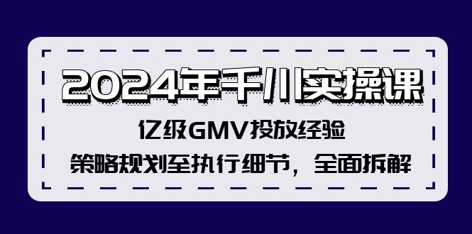 （12189期）2024年千川实操课，亿级GMV投放经验，策略规划至执行细节，全面拆解-副业城