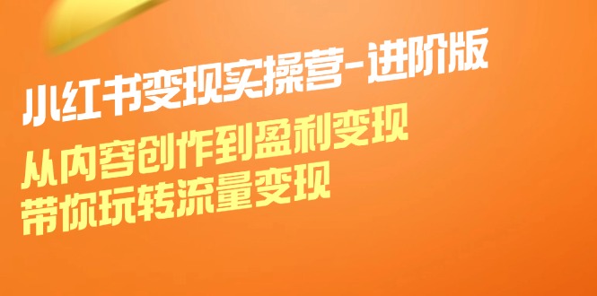 （12234期）小红书变现实操营-进阶版：从内容创作到盈利变现，带你玩转流量变现-副业城