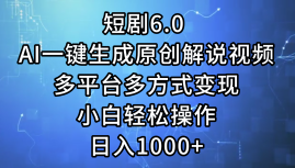 （12227期）短剧6.0 AI一键生成原创解说视频，多平台多方式变现，小白轻松操作，日入1000+-副业城