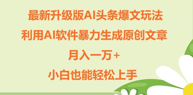 升级版ai头条爆文玩法，利用ai软件暴力生成原创文章，月入一W+，小白也能轻松上手-副业城