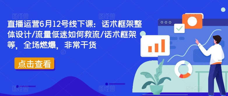 直播运营6月12号线下课：话术框架整体设计/流量低迷如何救流/话术框架等，全场燃爆，非常干货-副业城