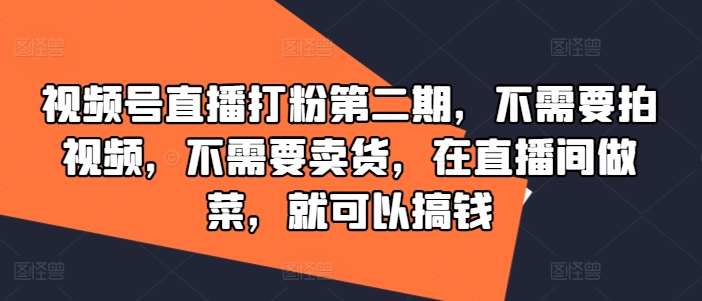 视频号直播打粉第二期，不需要拍视频，不需要卖货，在直播间做菜，就可以搞钱-副业城