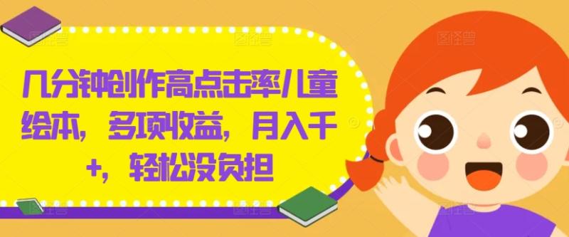 几分钟创作高点击率儿童绘本，多项收益，月入千+，轻松没负担【揭秘】-副业城