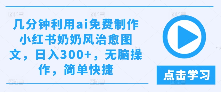 几分钟利用ai免费制作小红书奶奶风治愈图文，日入300+，无脑操作，简单快捷【揭秘】-副业城