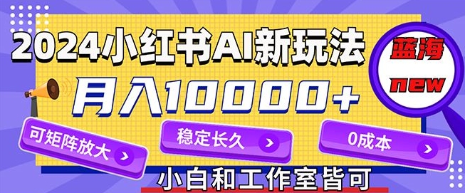 2024最新小红薯AI赛道，蓝海项目，月入10000+，0成本，当事业来做，可矩阵-副业城