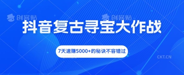 抖音复古寻宝大作战，7天速赚5000+的秘诀不容错过【揭秘】-副业城