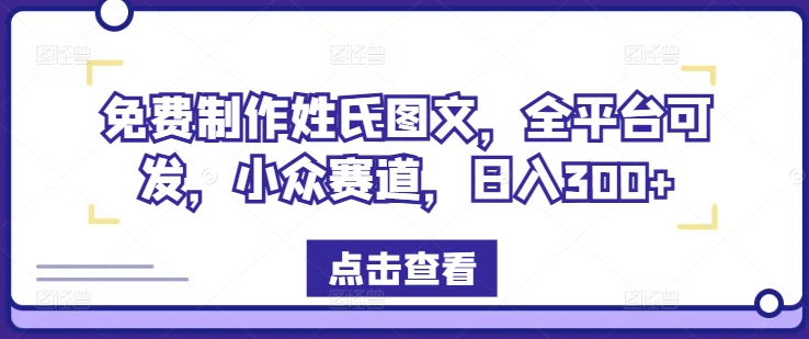 免费制作姓氏图文，全平台可发，小众赛道，日入300+【揭秘】-副业城