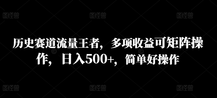 历史赛道流量王者，多项收益可矩阵操作，日入500+，简单好操作-副业城