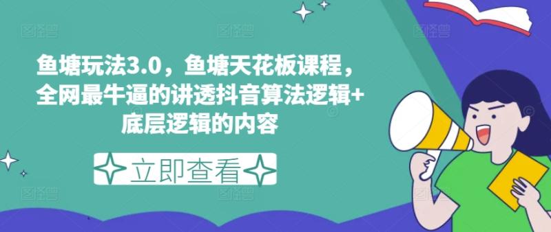 鱼塘玩法3.0，鱼塘天花板课程，全网最牛逼的讲透抖音算法逻辑+底层逻辑的内容（更新）-副业城