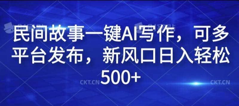 民间故事一键AI写作，可多平台发布，新风口日入轻松500+【揭秘】-副业城