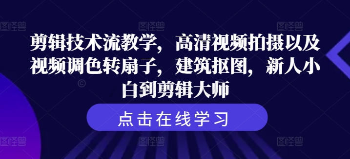 剪辑技术流教学，高清视频拍摄以及视频调色转扇子，建筑抠图，新人小白到剪辑大师-副业城