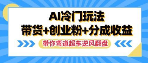 AI冷门玩法,带货+创业粉+分成收益,带你弯道超车,实现逆风翻盘【揭秘】-副业城