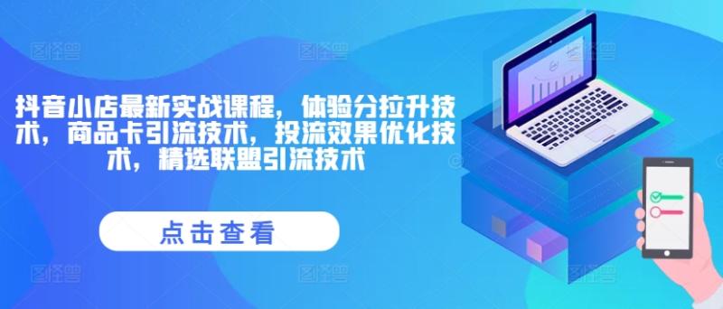 抖音小店最新实战课程，体验分拉升技术，商品卡引流技术，投流效果优化技术，精选联盟引流技术-副业城