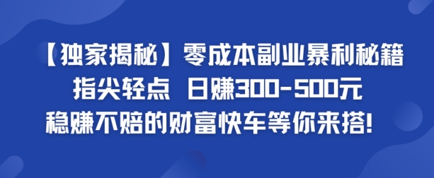 【独家揭秘】零成本副业暴利秘籍：指尖轻点，日赚几张，稳赚不赔的财富快车等你来搭-副业城