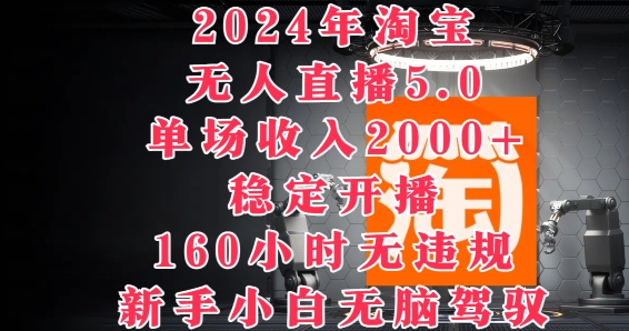 2024年淘宝无人直播5.0，单场收入2k+，稳定开播160小时无违规，新手小白无脑驾驭-副业城