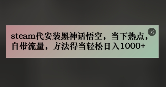 steam代安装黑神话悟空，当下热点，自带流量，方法得当轻松日入几张-副业城