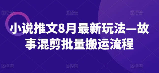 小说推文8月最新玩法—故事混剪批量搬运流程-副业城