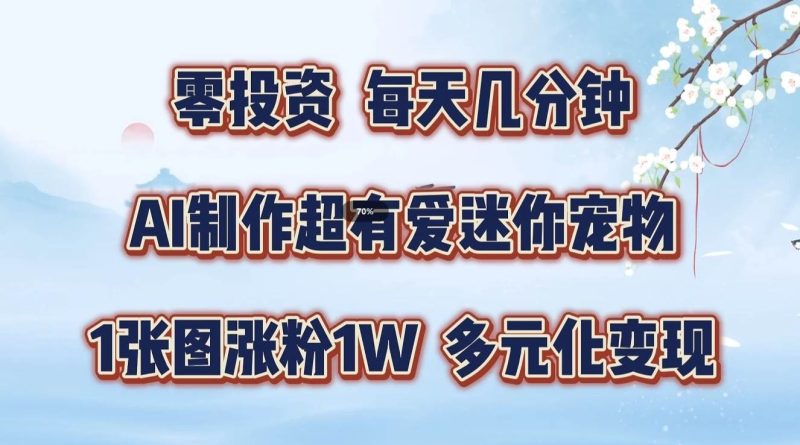 零投资，每天几分钟，AI制作超有爱迷你宠物玩法，多元化变现，手把手交给你-副业城