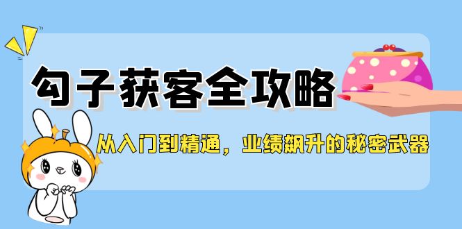 从入门到精通，勾子获客全攻略，业绩飙升的秘密武器-副业城