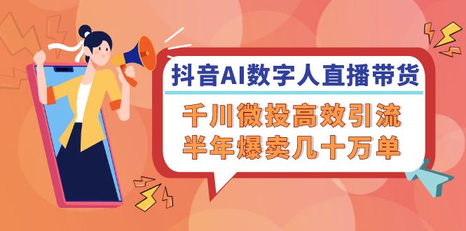 抖音AI数字人直播带货，千川微投高效引流，半年爆卖几十万单-副业城