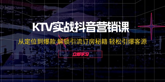 KTV实战抖音营销课：从定位到爆款 解锁引流订房秘籍 轻松引爆客源-副业城