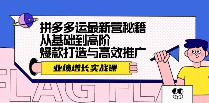 （12260期）拼多多运最新营秘籍：业绩 增长实战课，从基础到高阶，爆款打造与高效推广-副业城