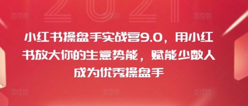 小红书操盘手实战营9.0，用小红书放大你的生意势能，赋能少数人成为优秀操盘手-副业城